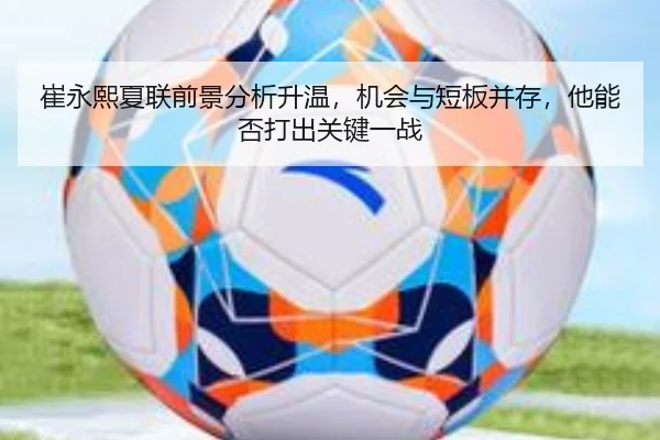 崔永熙夏联前景分析升温，机会与短板并存，他能否打出关键一战